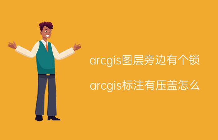 arcgis图层旁边有个锁 arcgis标注有压盖怎么？